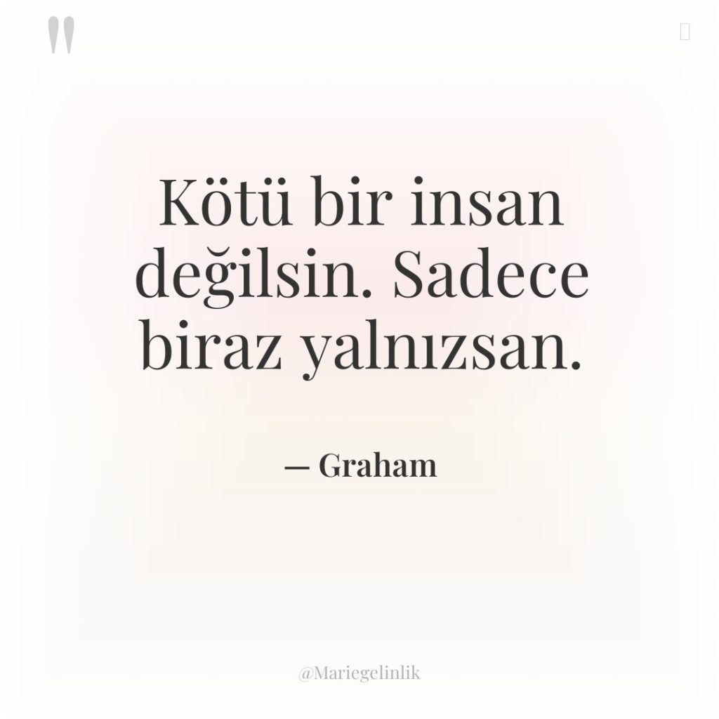 Kötü bir insan değilsin. Sadece biraz yalnızsan.