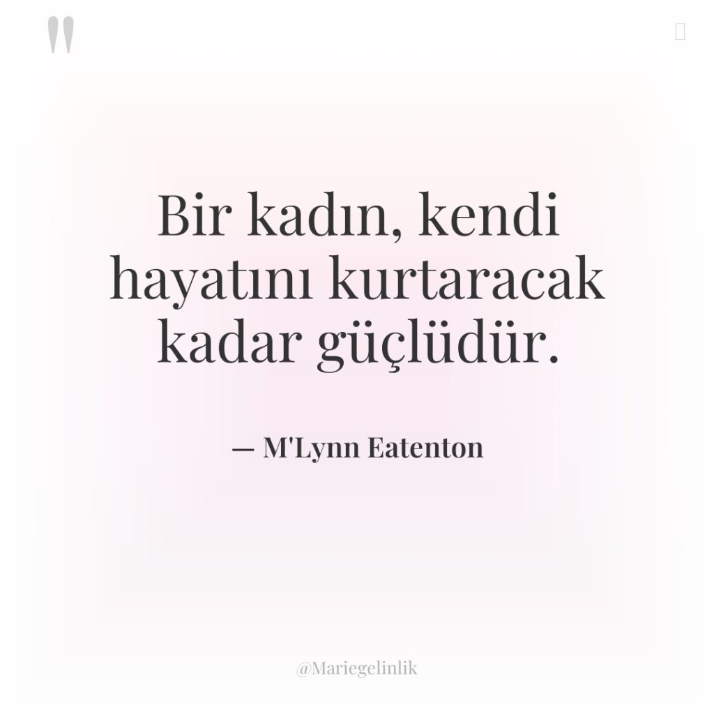 Bir kadın, kendi hayatını kurtaracak kadar güçlüdür.