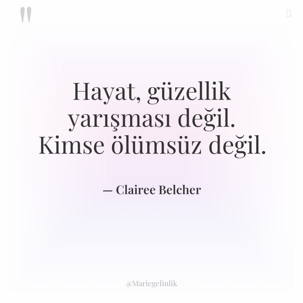 Hayat, güzellik yarışması değil. Kimse ölümsüz değil.