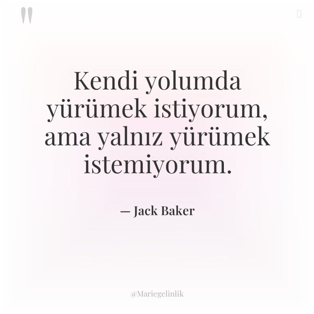 Kendi yolumda yürümek istiyorum, ama yalnız yürümek istemiyorum.
