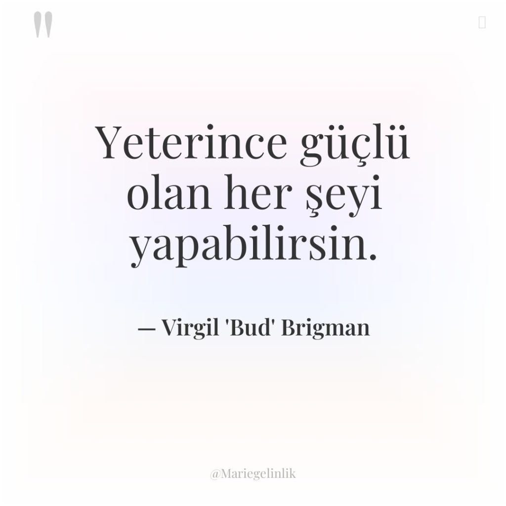 Yeterince güçlü olan her şeyi yapabilirsin.