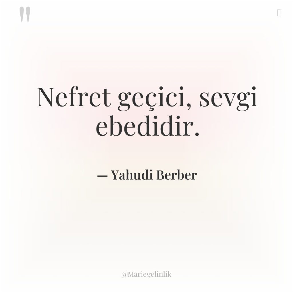 Nefret geçici, sevgi ebedidir.