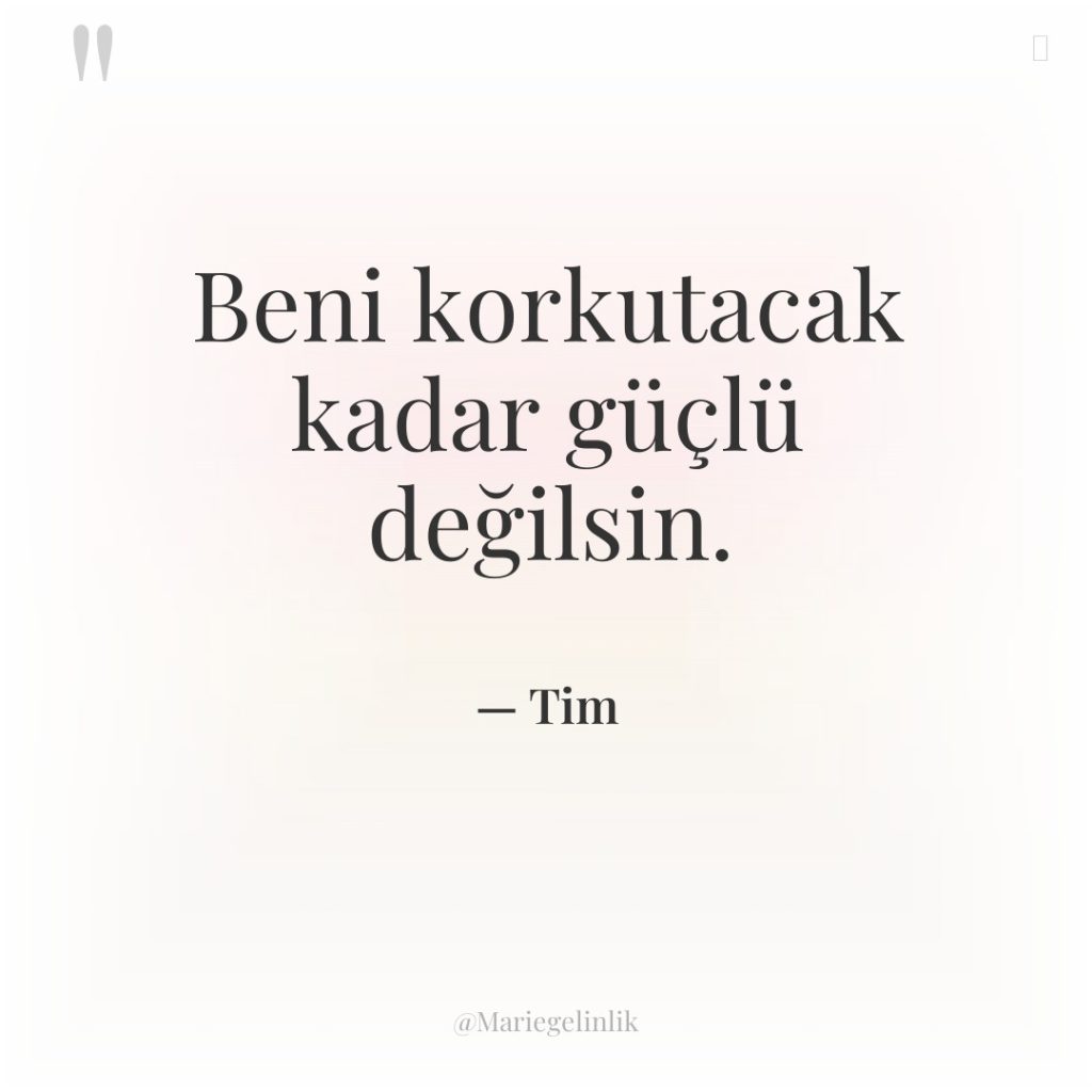 Beni korkutacak kadar güçlü değilsin.