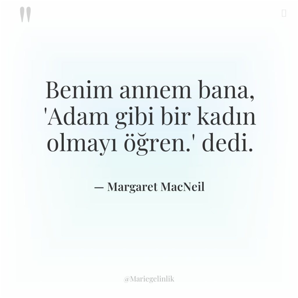 Benim annem bana, ‘Adam gibi bir kadın olmayı öğren.’ dedi.