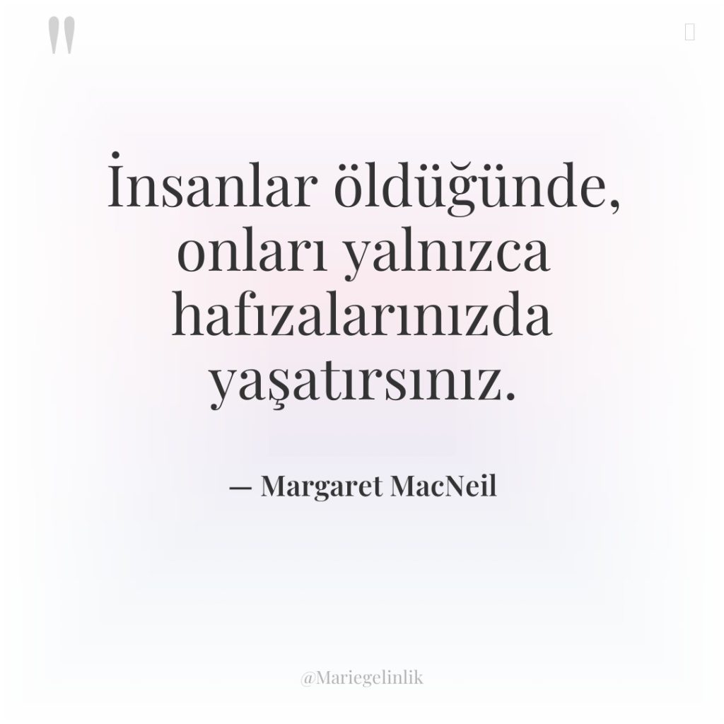İnsanlar öldüğünde, onları yalnızca hafızalarınızda yaşatırsınız.
