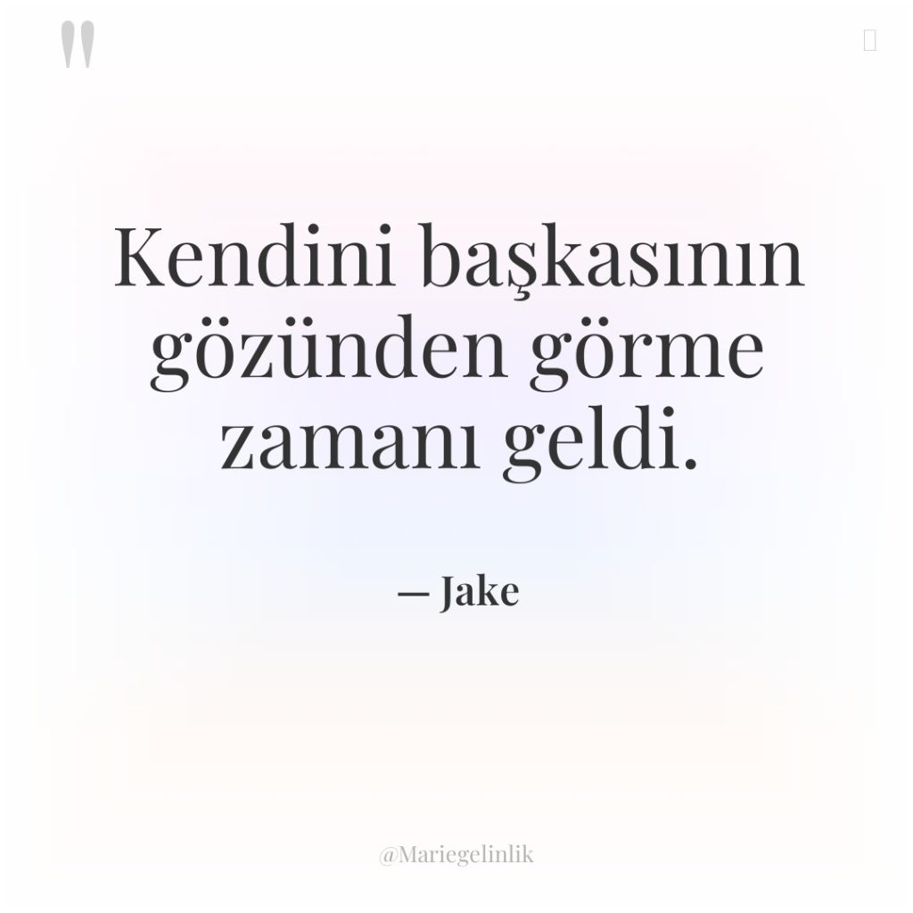 Kendini başkasının gözünden görme zamanı geldi.