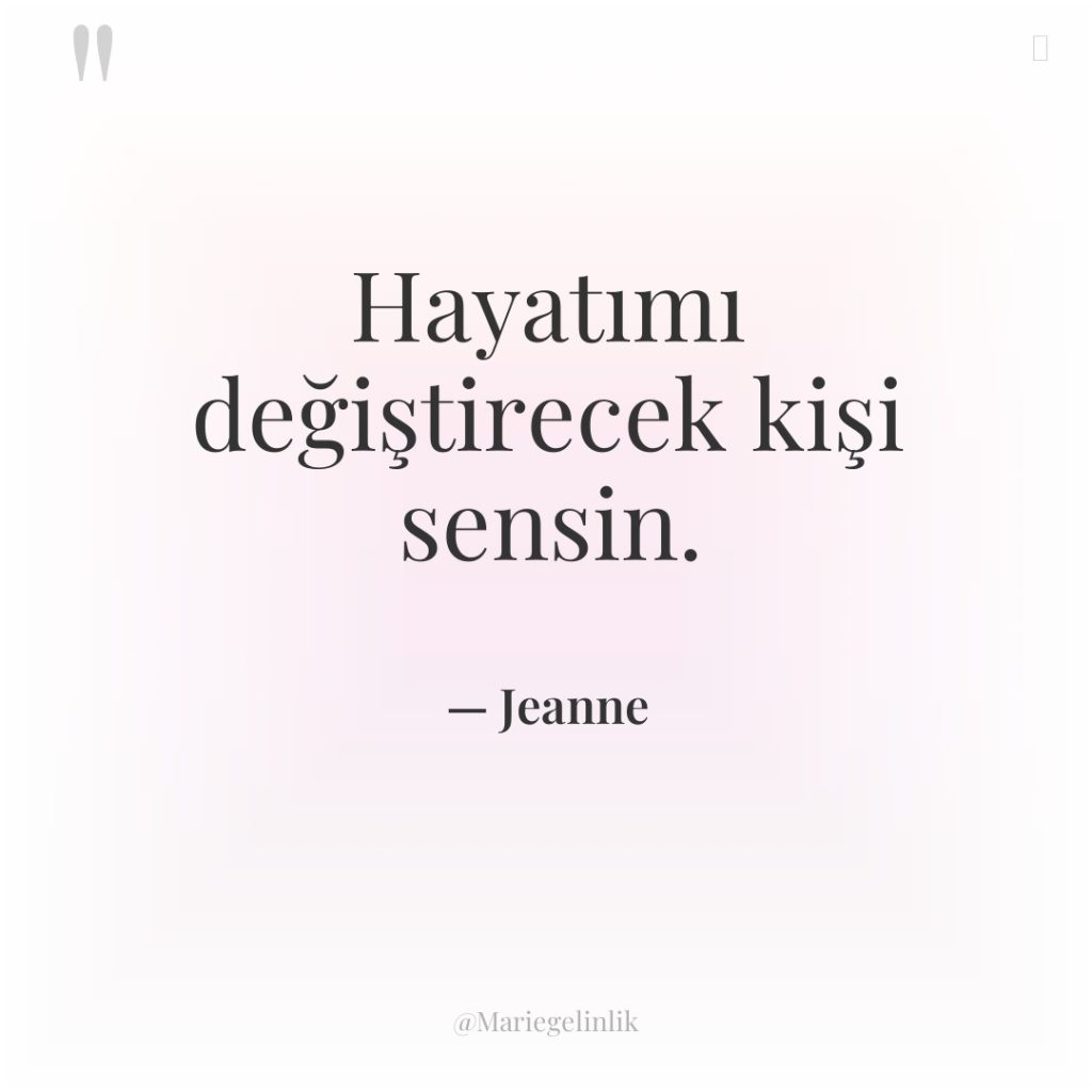 Hayatımı değiştirecek kişi sensin.