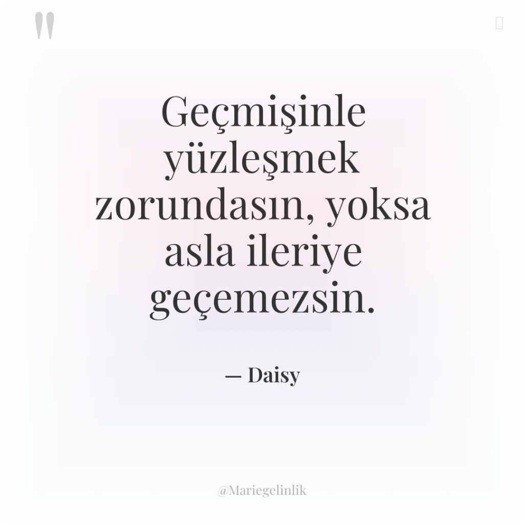 Geçmişinle yüzleşmek zorundasın, yoksa asla ileriye geçemezsin.