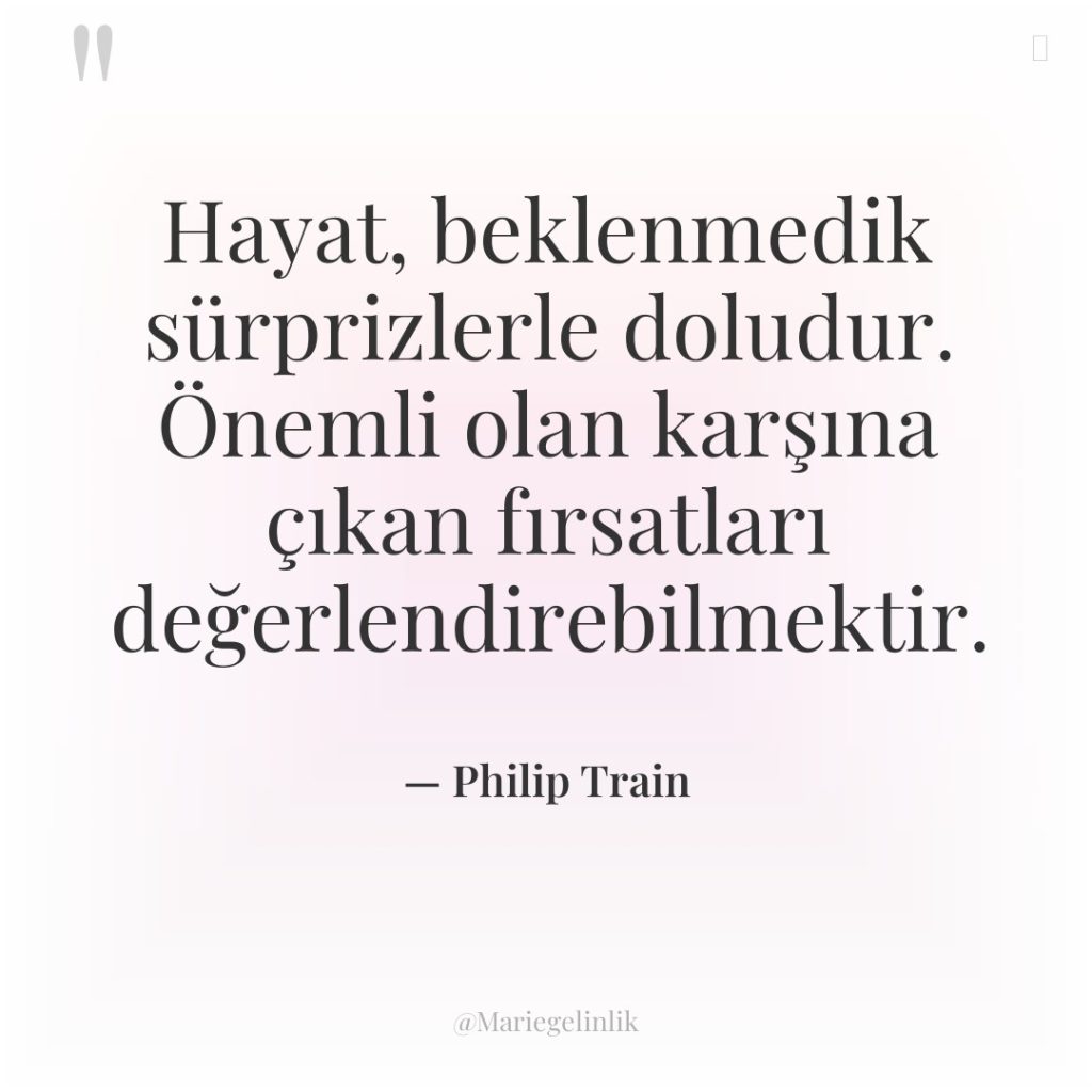 Hayat, beklenmedik sürprizlerle doludur. Önemli olan karşına çıkan fırsatları değerlendirebilmektir.