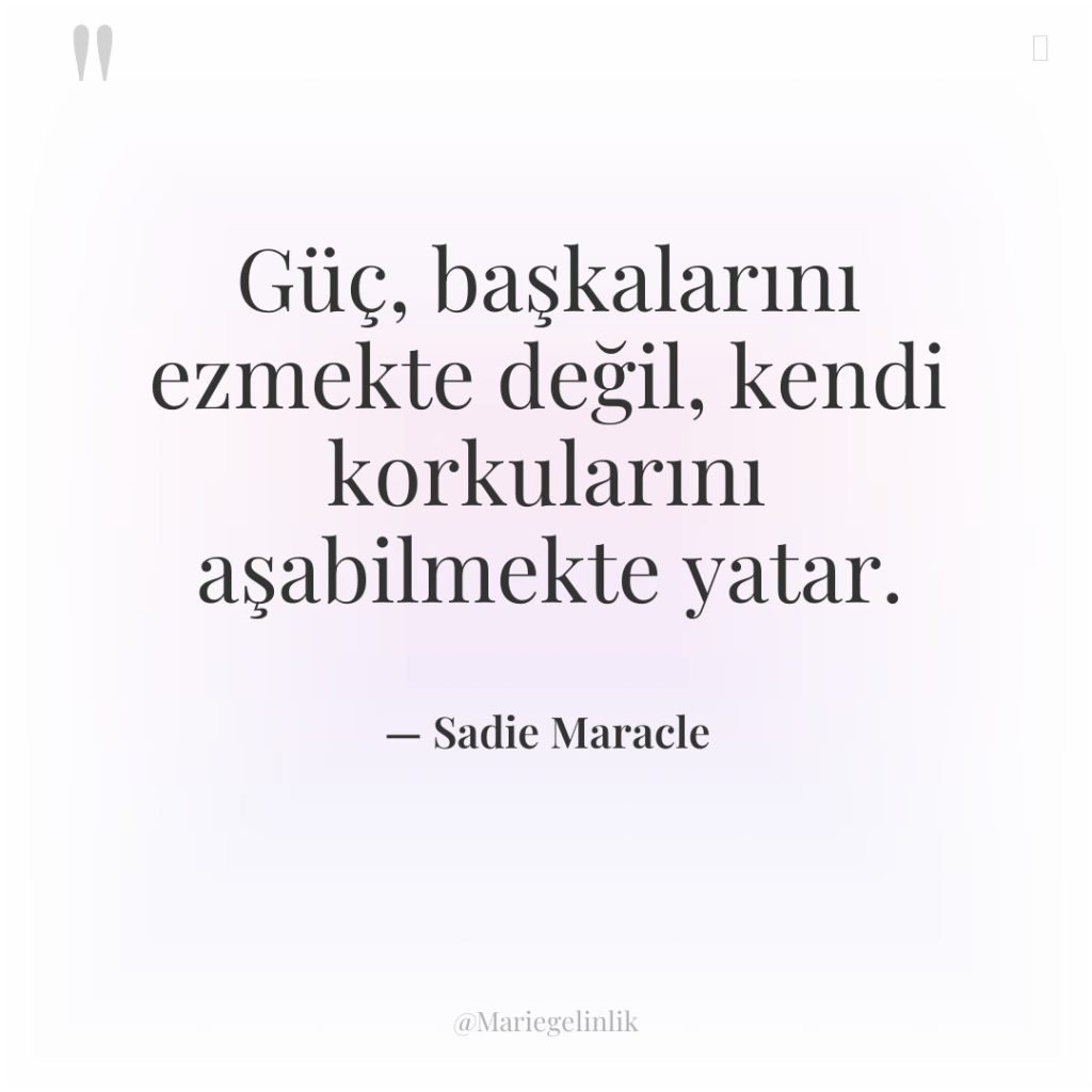 Güç, başkalarını ezmekte değil, kendi korkularını aşabilmekte yatar.