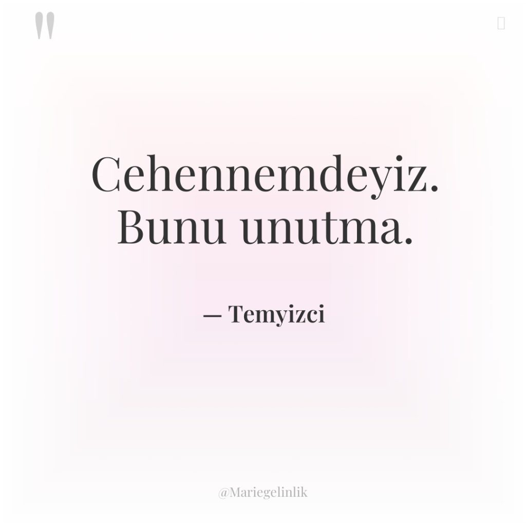 Cehennemdeyiz. Bunu unutma.