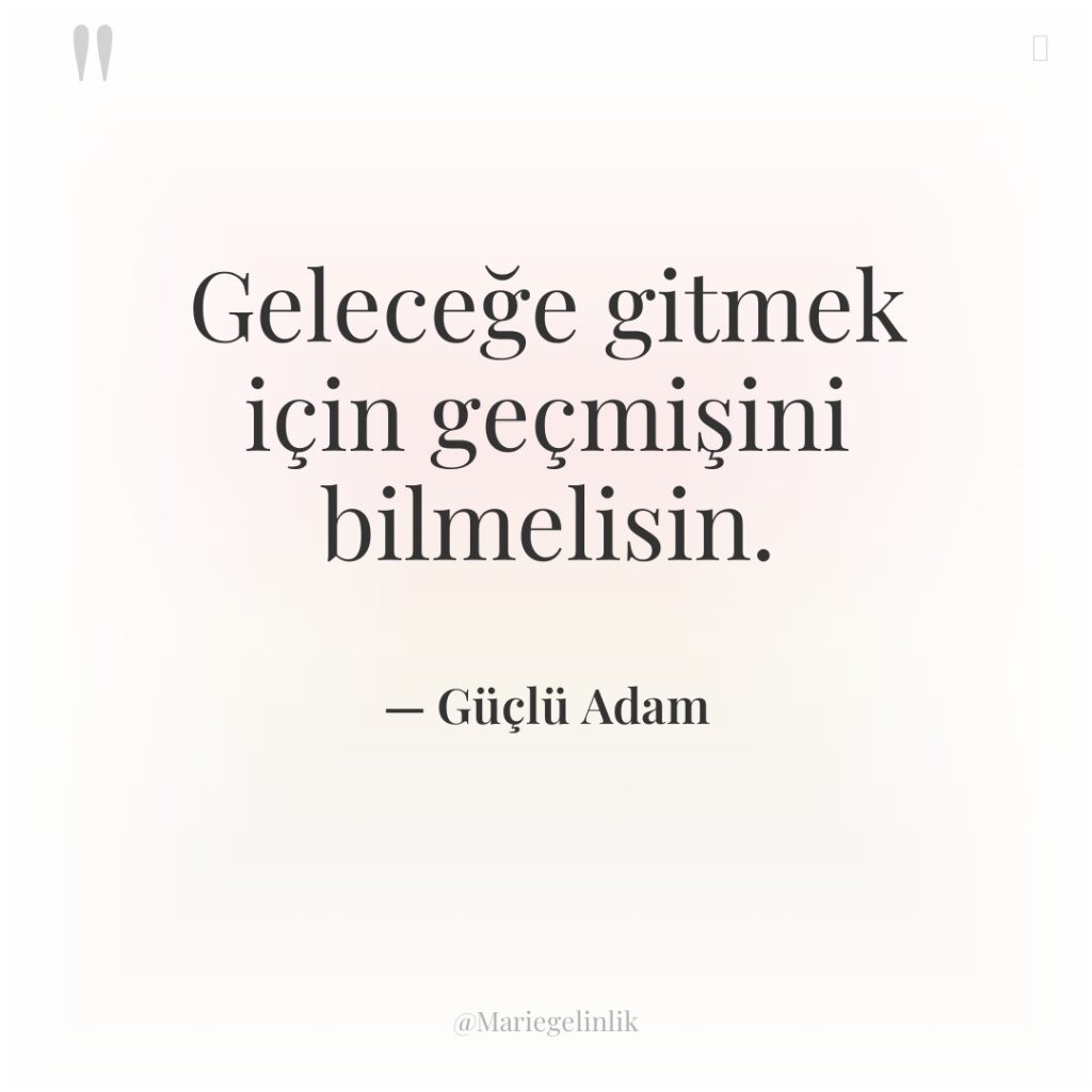 Geleceğe gitmek için geçmişini bilmelisin.