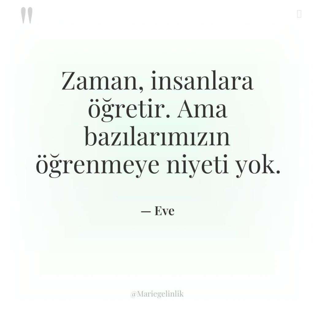 Zaman, insanlara öğretir. Ama bazılarımızın öğrenmeye niyeti yok.