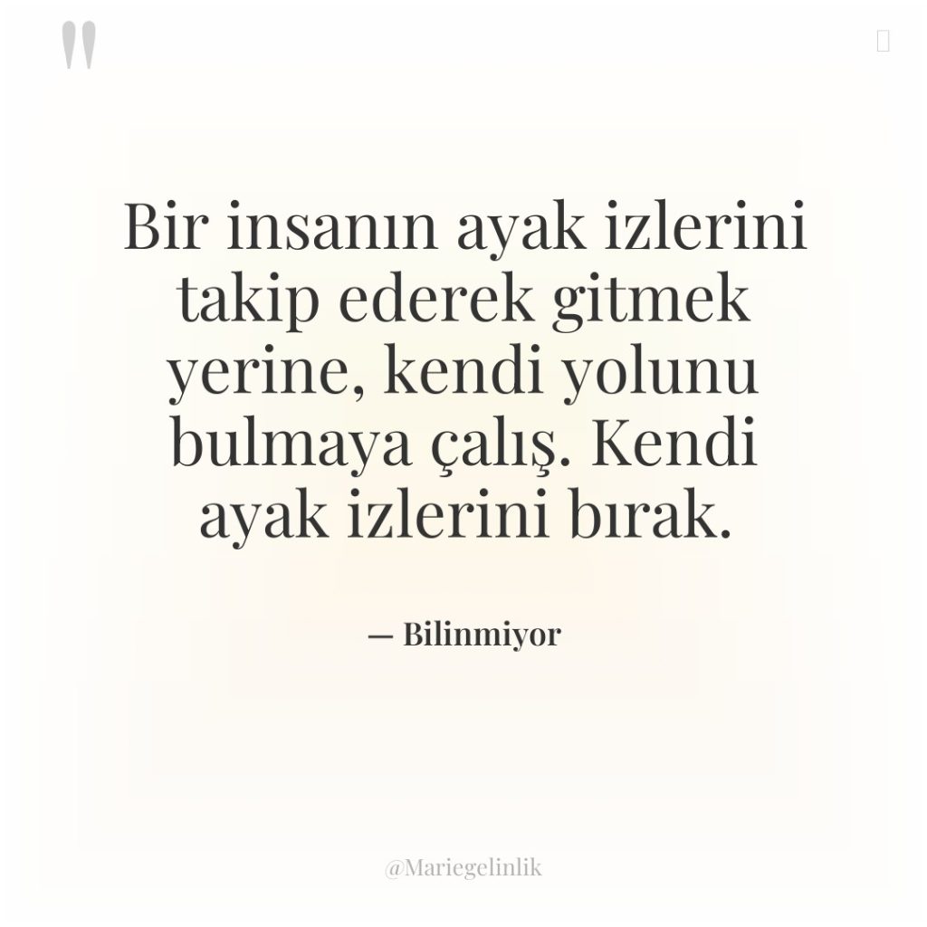 Bir insanın ayak izlerini takip ederek gitmek yerine, kendi yolunu…