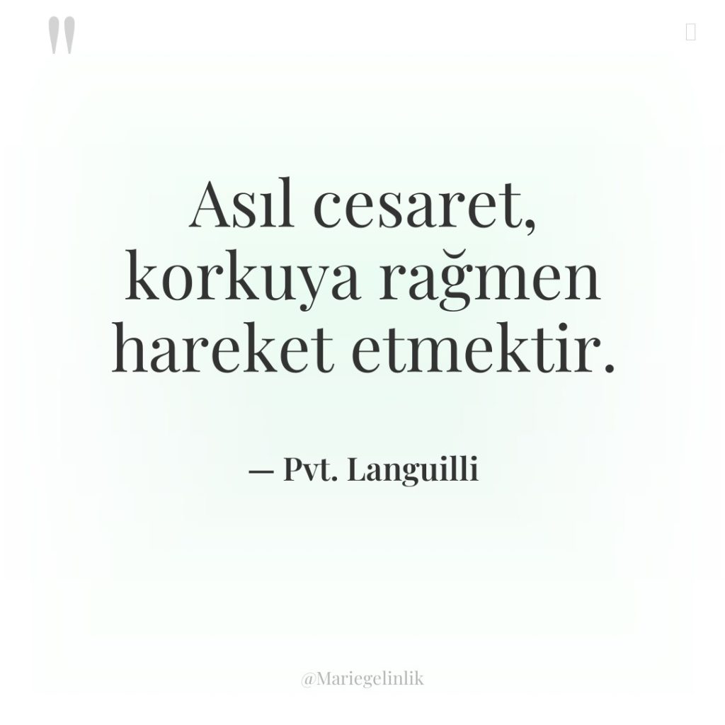 Asıl cesaret, korkuya rağmen hareket etmektir.