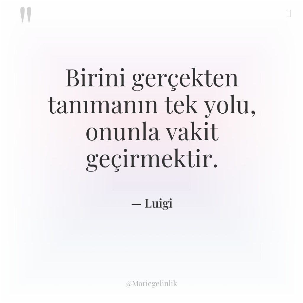 Birini gerçekten tanımanın tek yolu, onunla vakit geçirmektir.