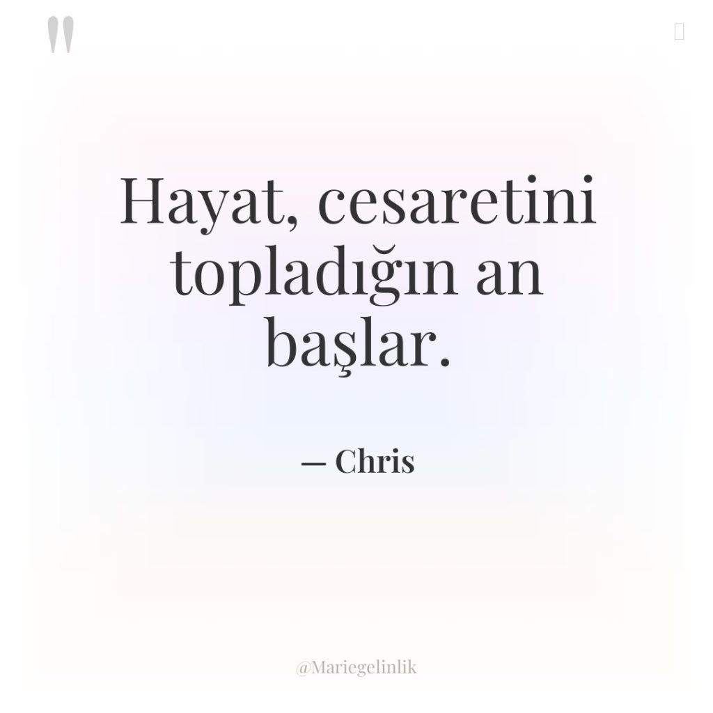 Hayat, cesaretini topladığın an başlar.