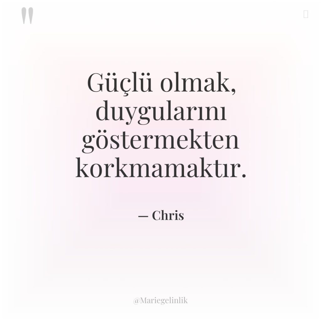 Güçlü olmak, duygularını göstermekten korkmamaktır.