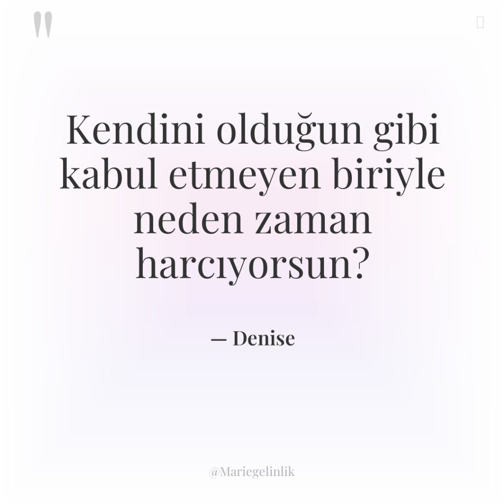 Kendini olduğun gibi kabul etmeyen biriyle neden zaman harcıyorsun?