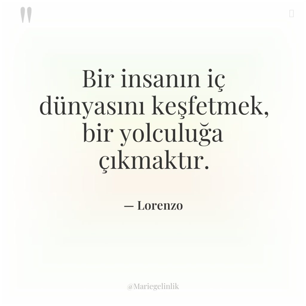 Bir insanın iç dünyasını keşfetmek, bir yolculuğa çıkmaktır.