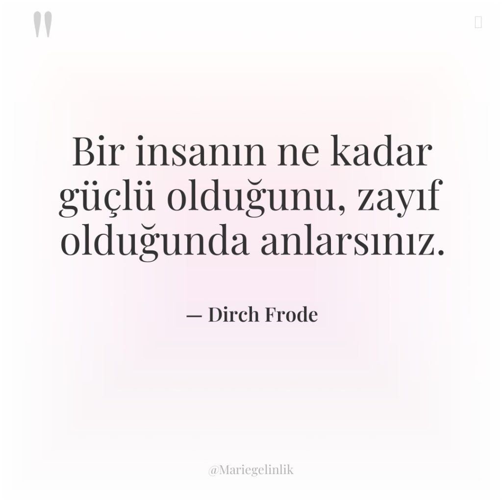 Bir insanın ne kadar güçlü olduğunu, zayıf olduğunda anlarsınız.