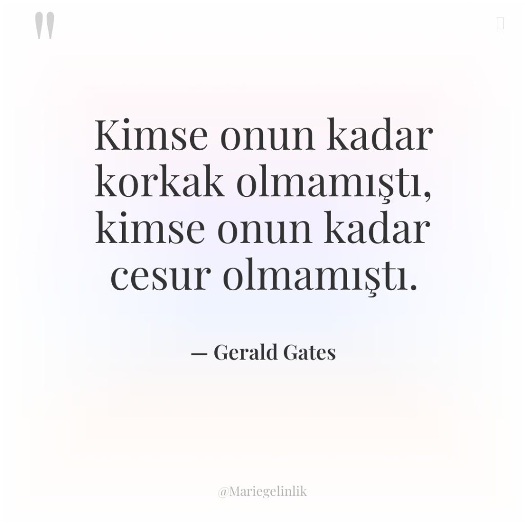 Kimse onun kadar korkak olmamıştı, kimse onun kadar cesur olmamıştı.