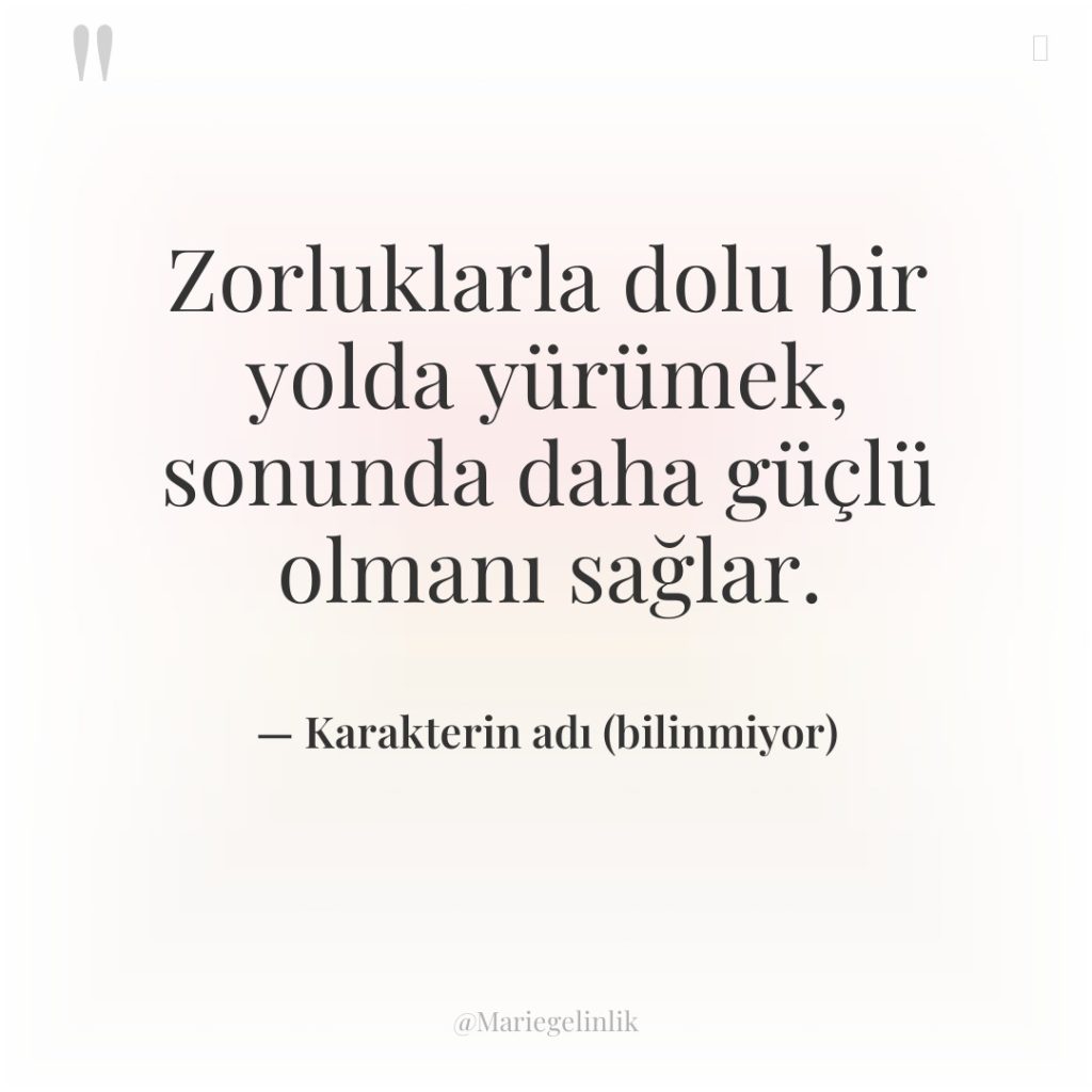Zorluklarla dolu bir yolda yürümek, sonunda daha güçlü olmanı sağlar.