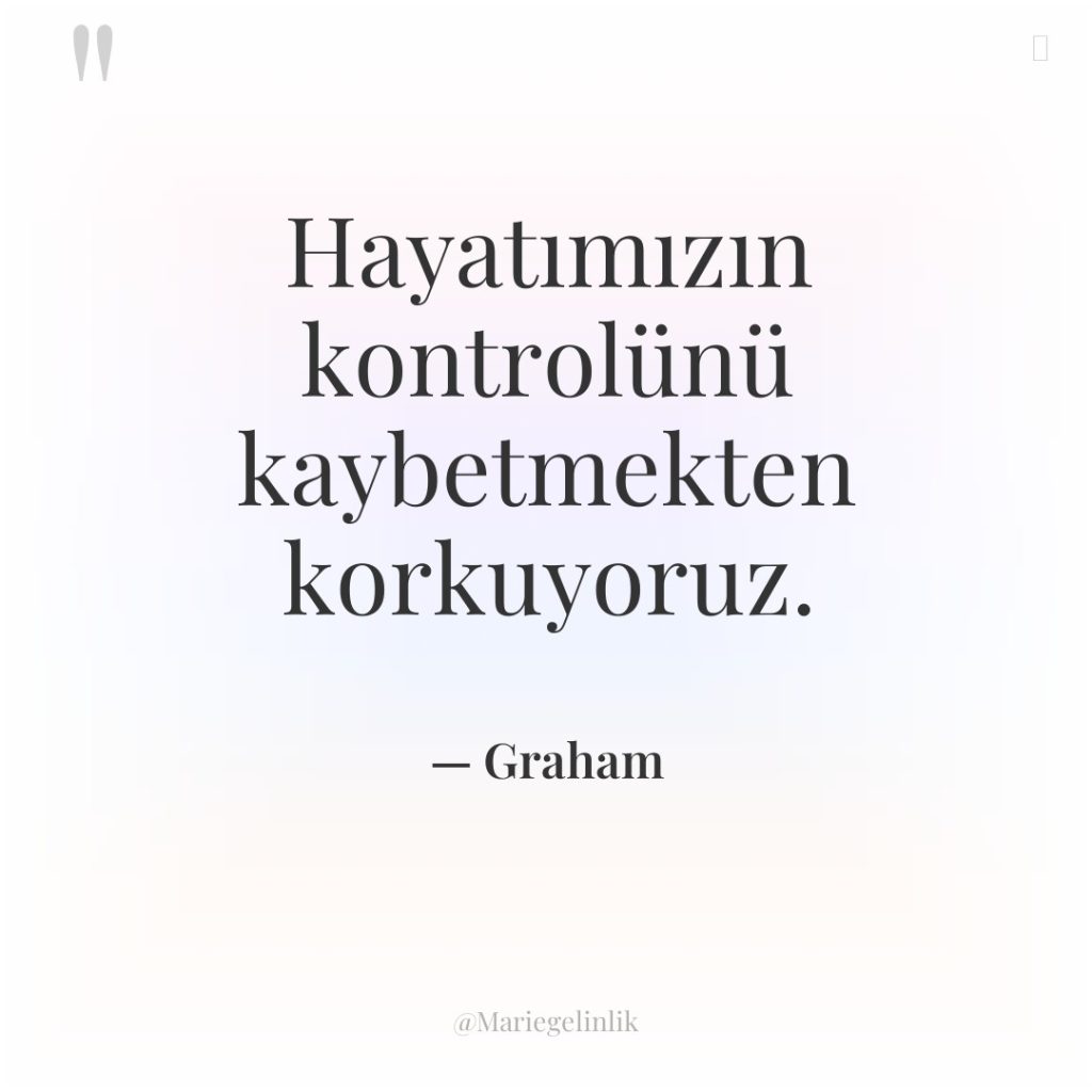 Hayatımızın kontrolünü kaybetmekten korkuyoruz.