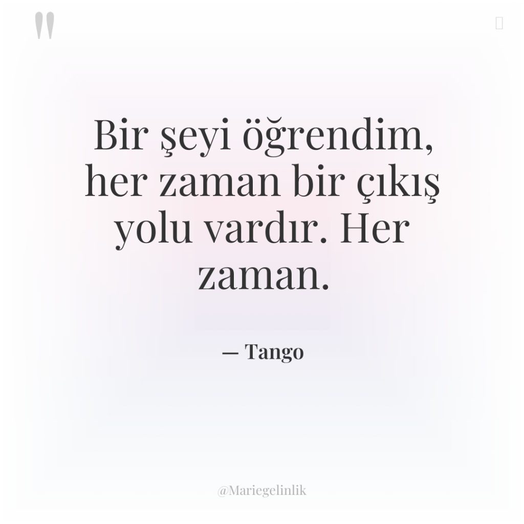 Bir şeyi öğrendim, her zaman bir çıkış yolu vardır. Her…