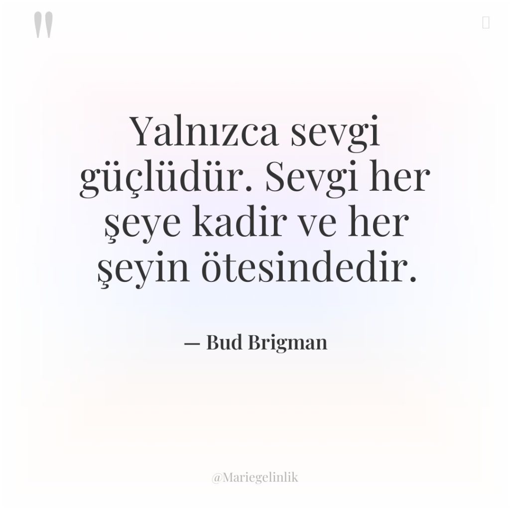 Yalnızca sevgi güçlüdür. Sevgi her şeye kadir ve her şeyin…