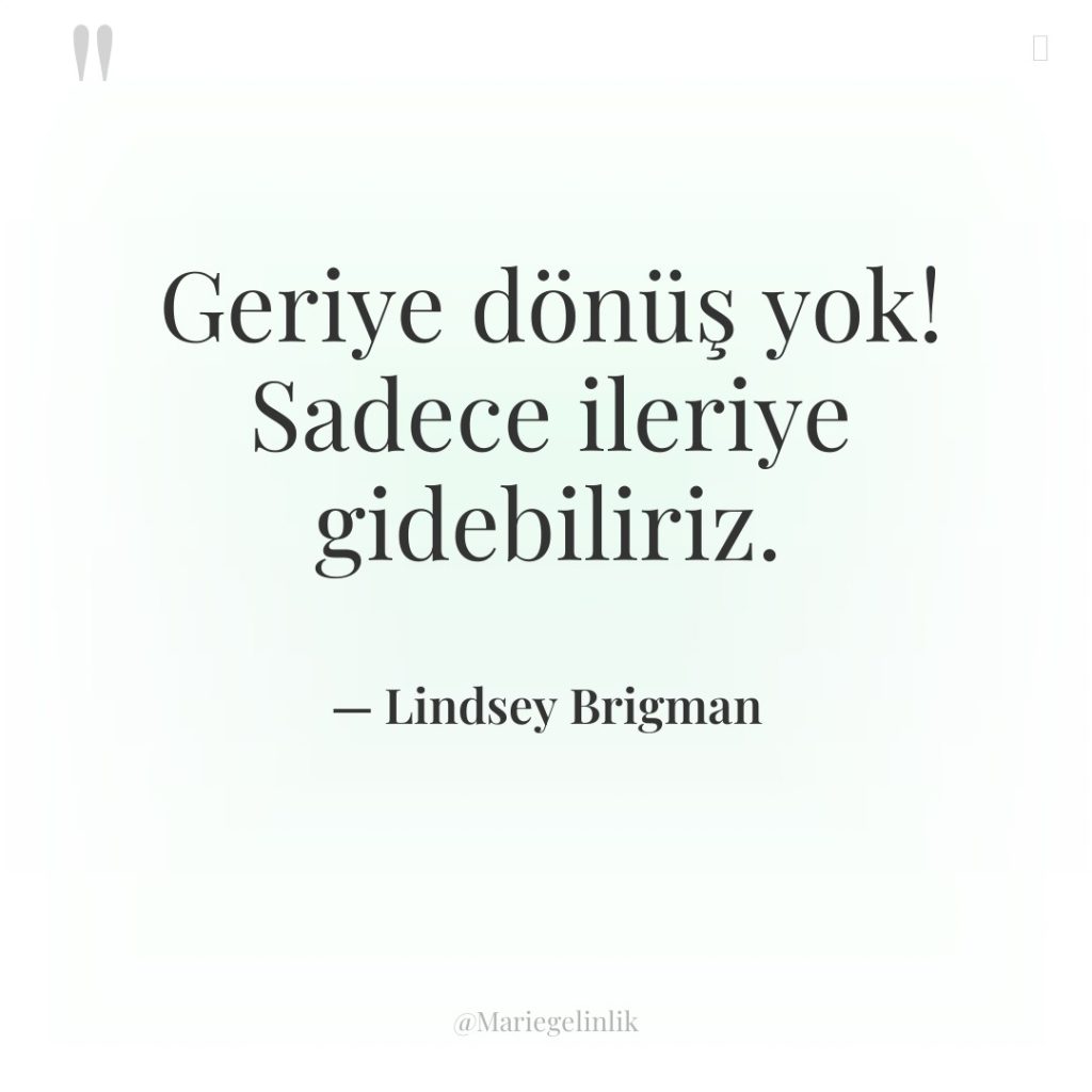 Geriye dönüş yok! Sadece ileriye gidebiliriz.