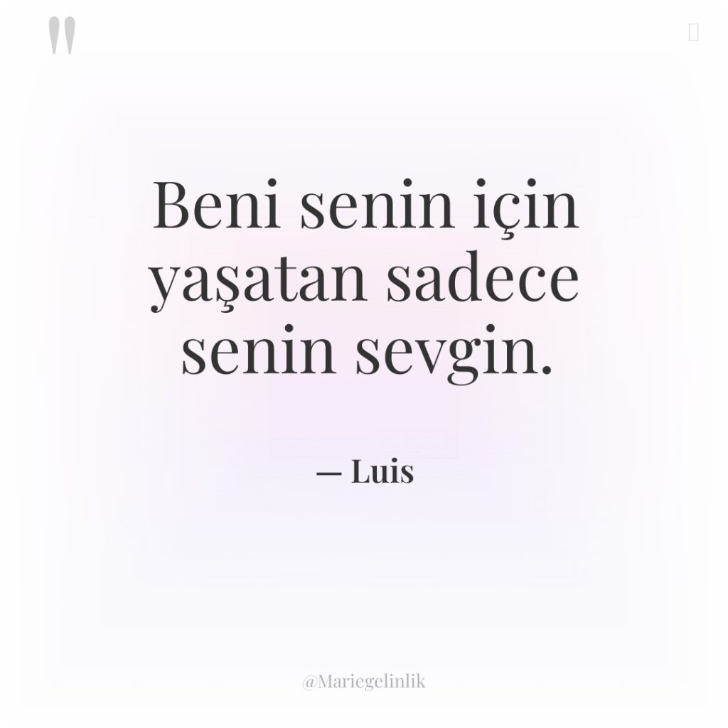 Beni senin için yaşatan sadece senin sevgin.