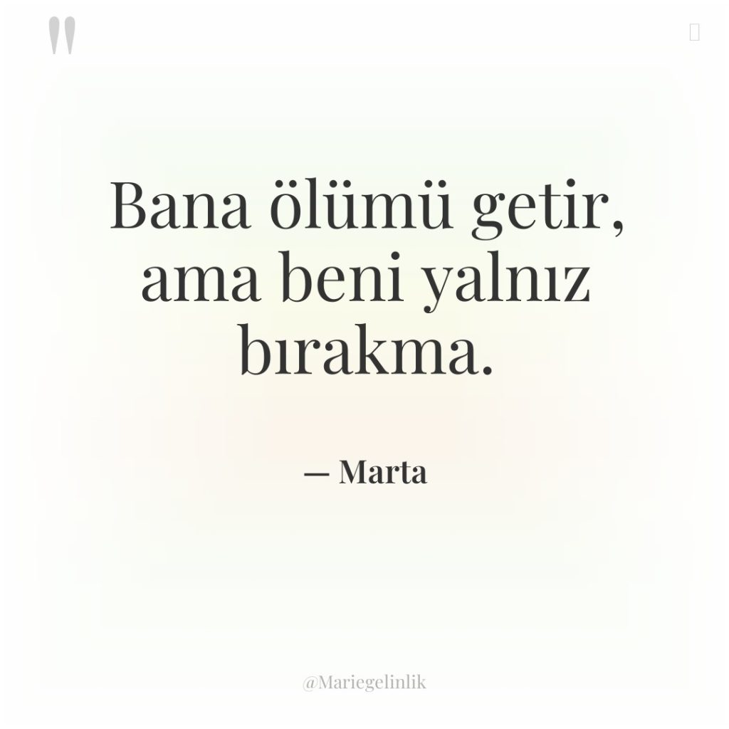 Bana ölümü getir, ama beni yalnız bırakma.