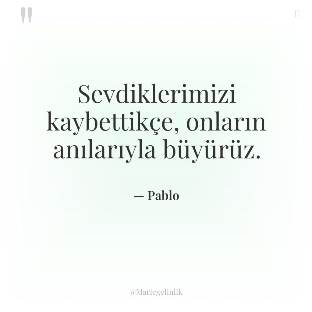 Sevdiklerimizi kaybettikçe, onların anılarıyla büyürüz.