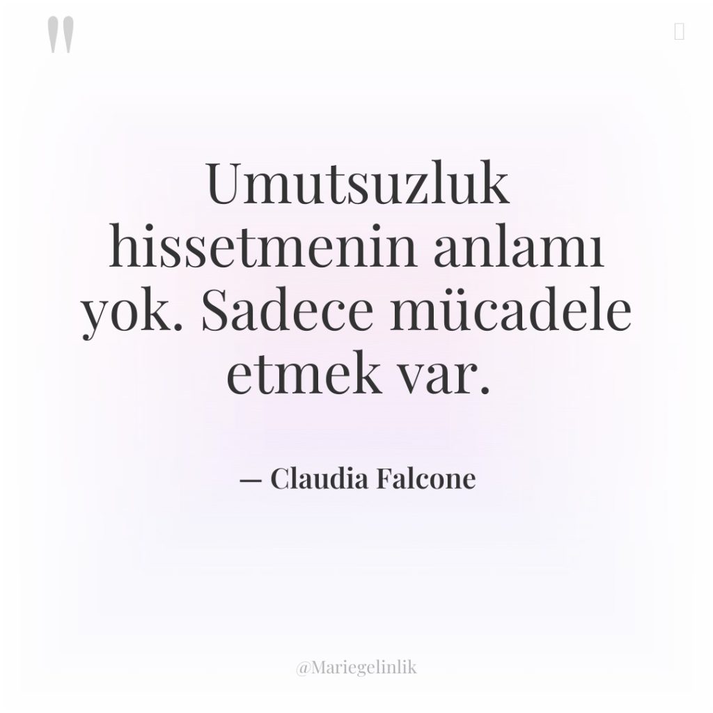 Umutsuzluk hissetmenin anlamı yok. Sadece mücadele etmek var.