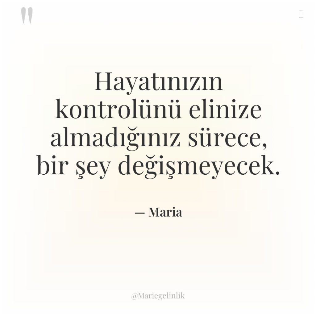 Hayatınızın kontrolünü elinize almadığınız sürece, bir şey değişmeyecek.