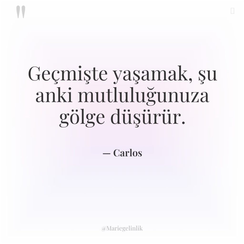 Geçmişte yaşamak, şu anki mutluluğunuza gölge düşürür.