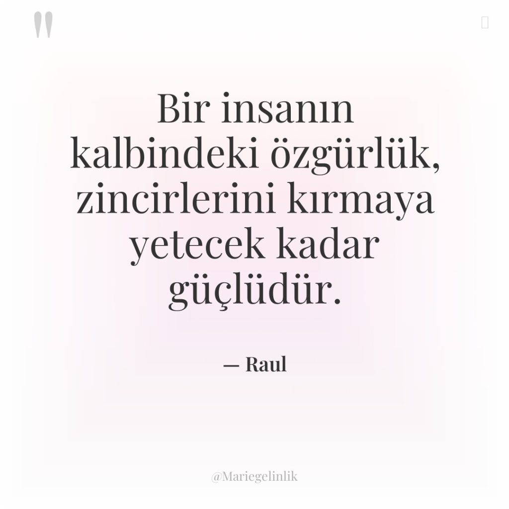 Bir insanın kalbindeki özgürlük, zincirlerini kırmaya yetecek kadar güçlüdür.