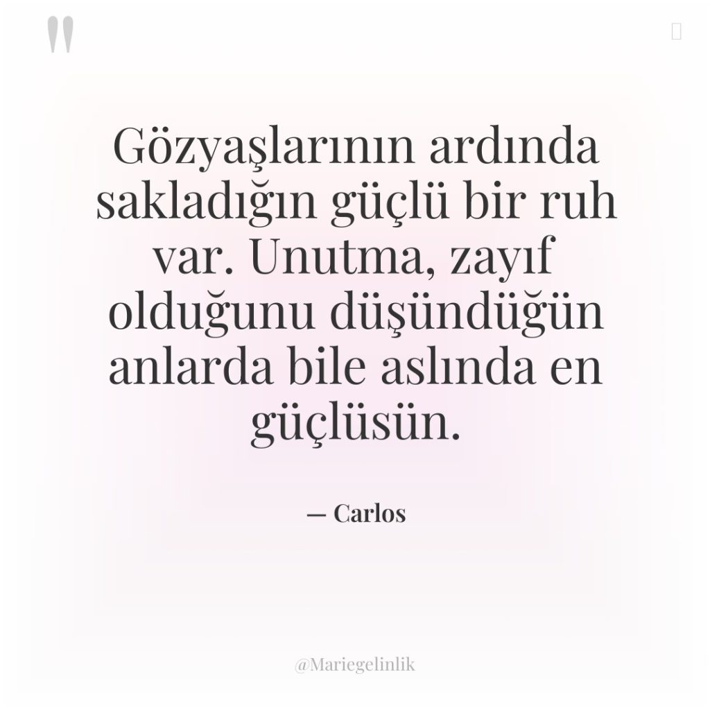 Gözyaşlarının ardında sakladığın güçlü bir ruh var. Unutma, zayıf olduğunu…