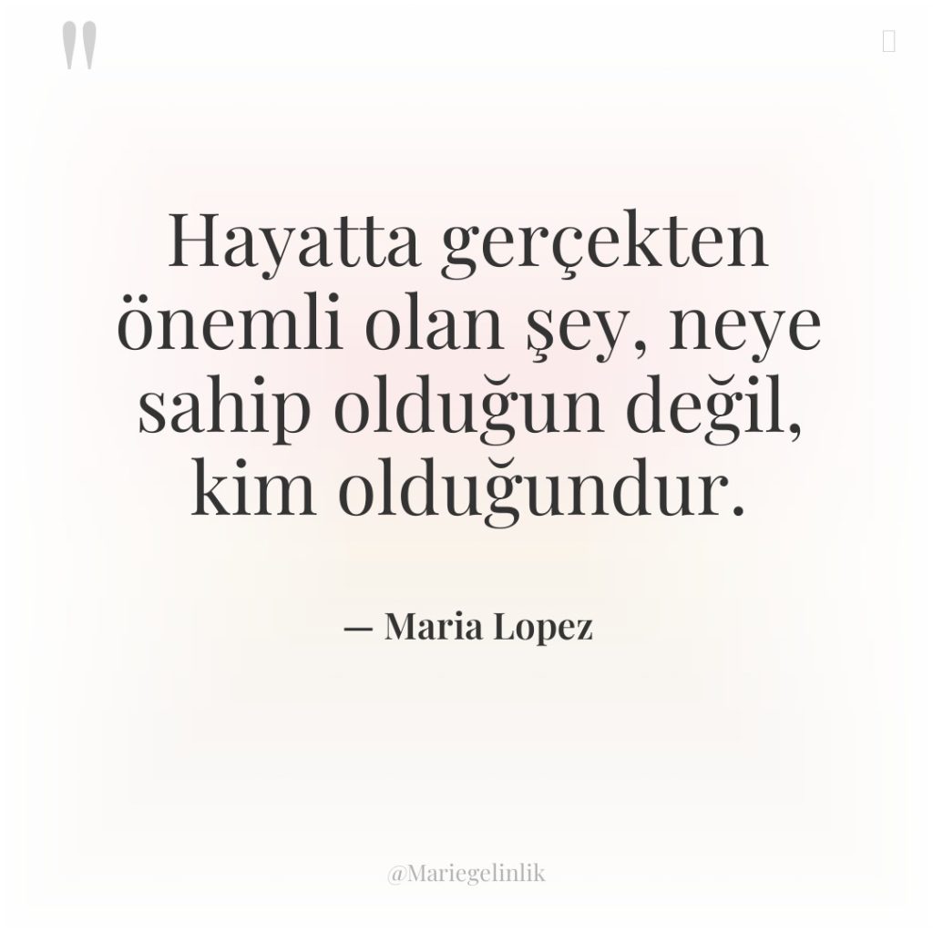 Hayatta gerçekten önemli olan şey, neye sahip olduğun değil, kim…