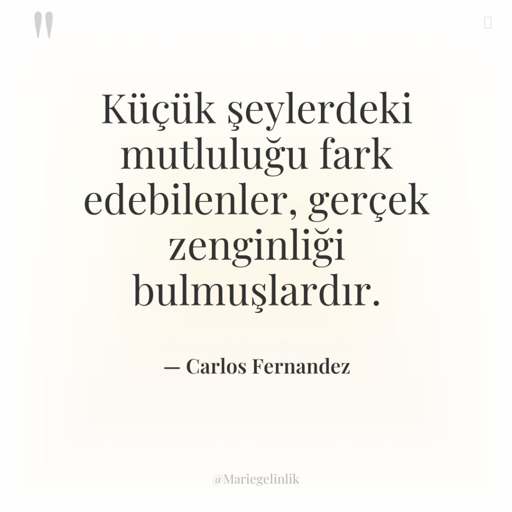 Küçük şeylerdeki mutluluğu fark edebilenler, gerçek zenginliği bulmuşlardır.