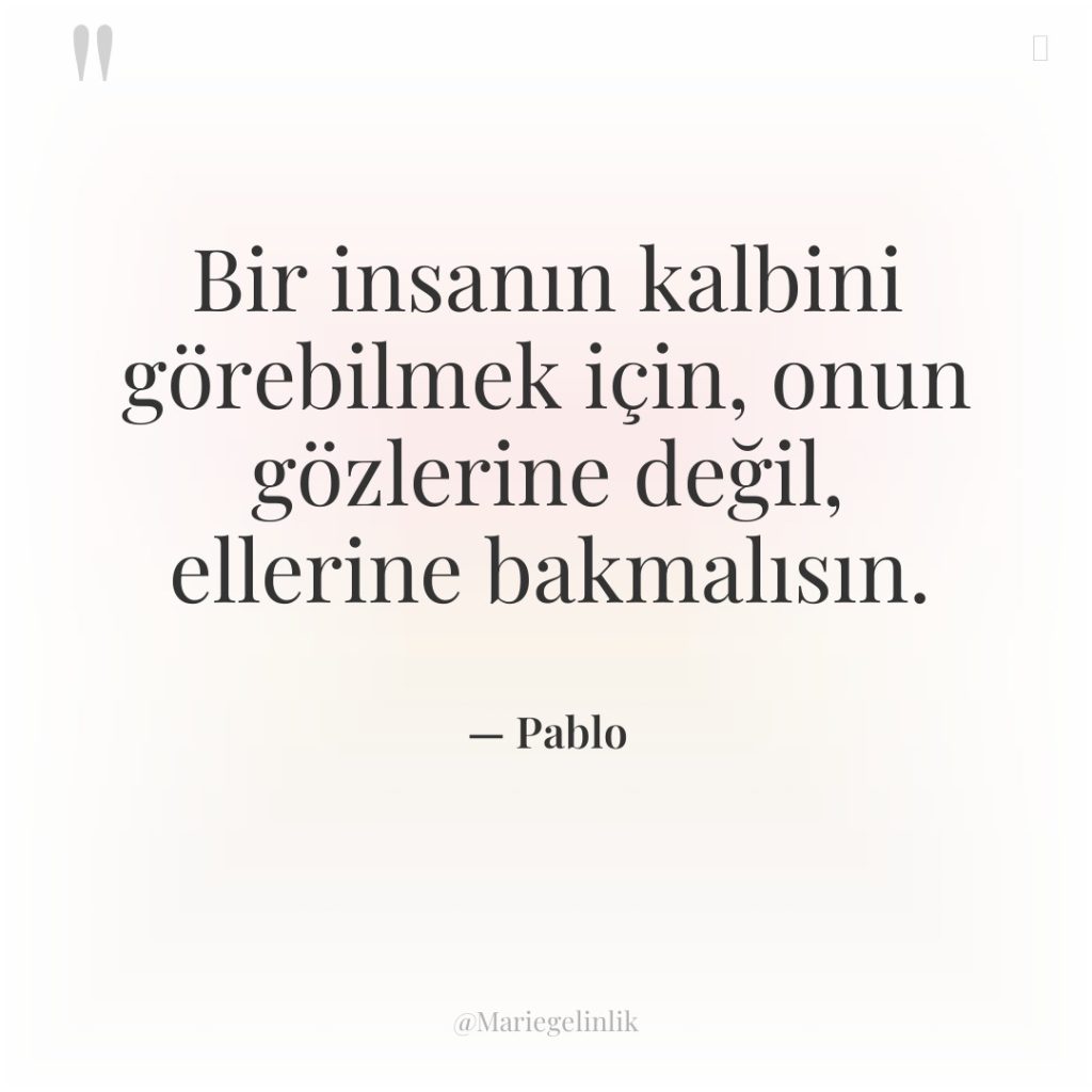 Bir insanın kalbini görebilmek için, onun gözlerine değil, ellerine bakmalısın.
