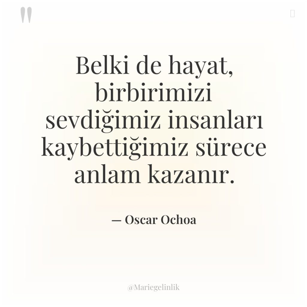 Belki de hayat, birbirimizi sevdiğimiz insanları kaybettiğimiz sürece anlam kazanır.