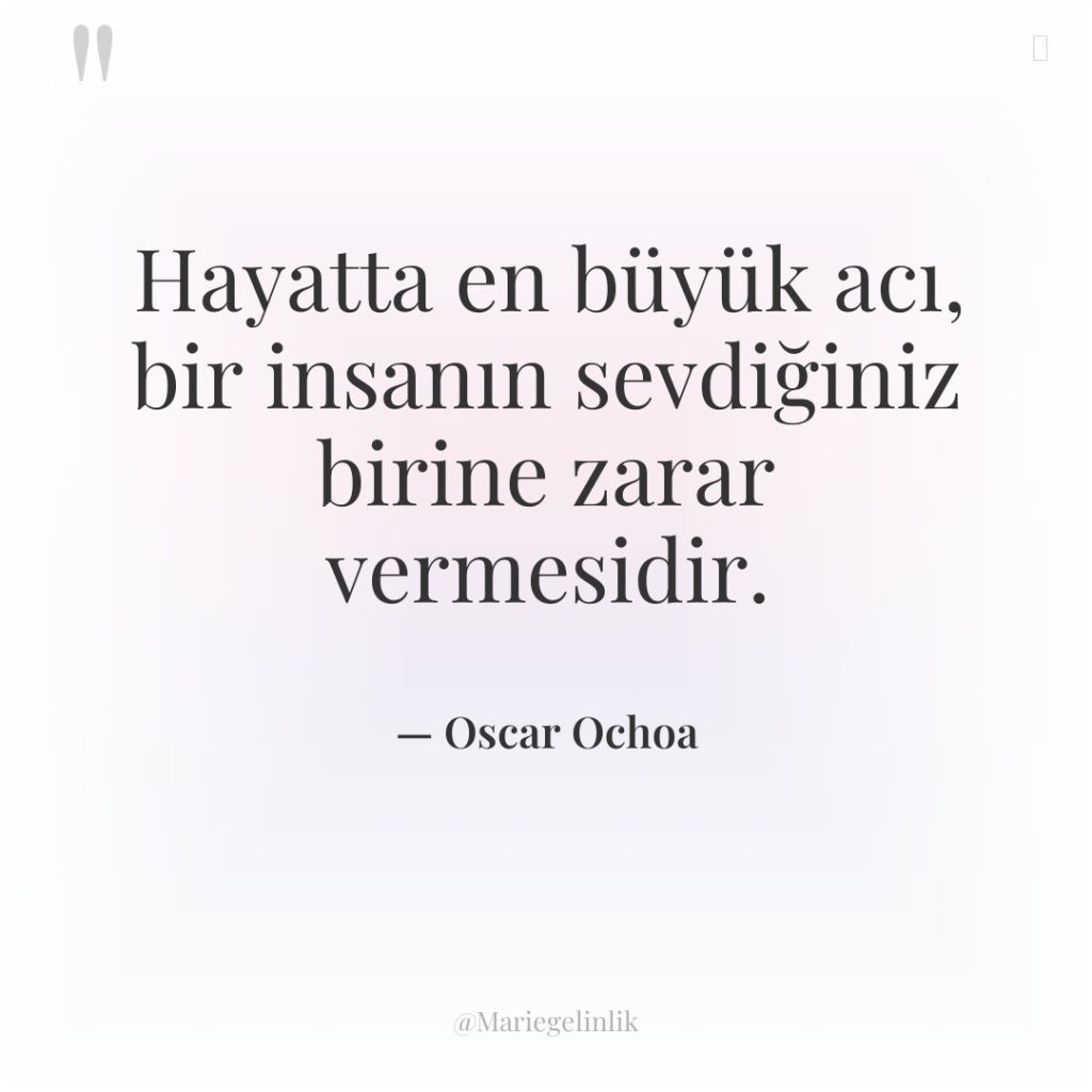 Hayatta en büyük acı, bir insanın sevdiğiniz birine zarar vermesidir.