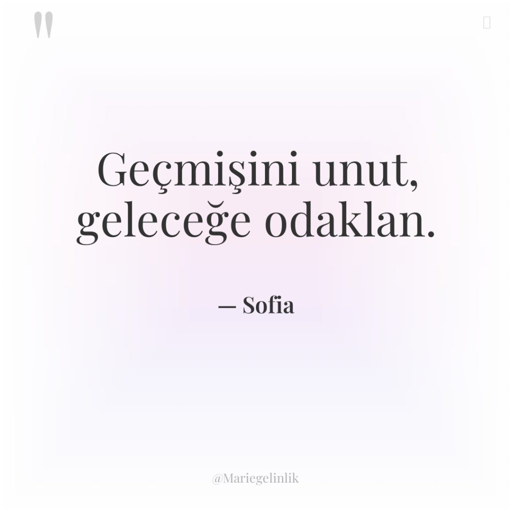 Geçmişini unut, geleceğe odaklan.