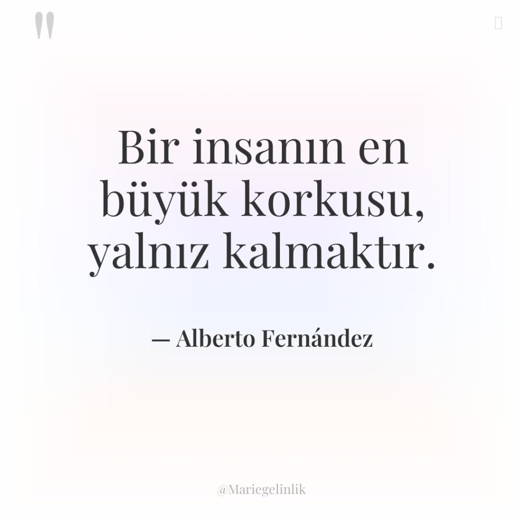 Bir insanın en büyük korkusu, yalnız kalmaktır.