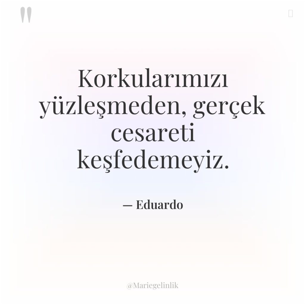 Korkularımızı yüzleşmeden, gerçek cesareti keşfedemeyiz.