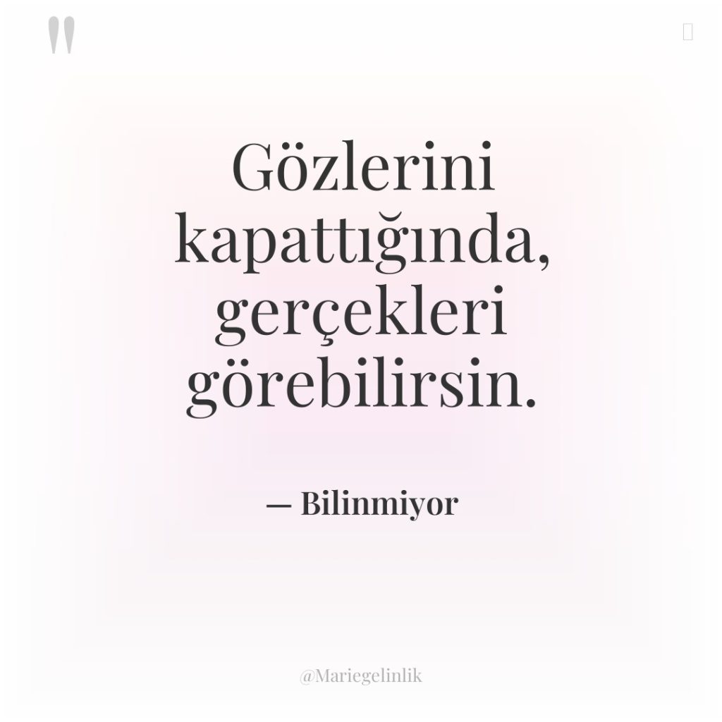 Gözlerini kapattığında, gerçekleri görebilirsin.