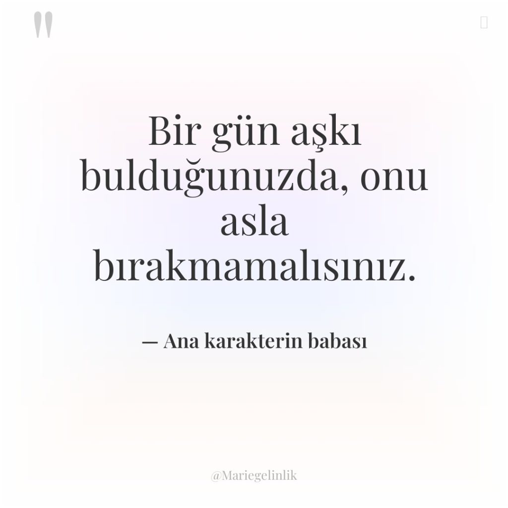 Bir gün aşkı bulduğunuzda, onu asla bırakmamalısınız.