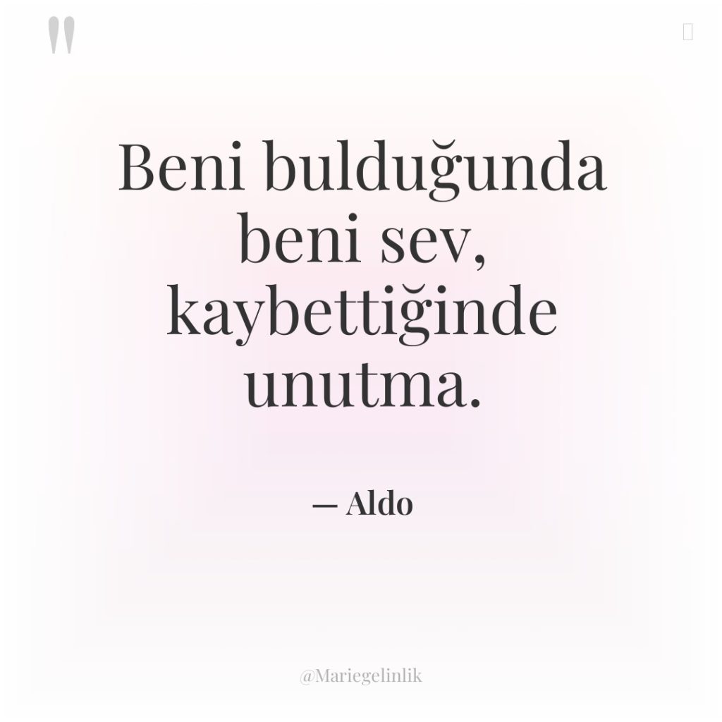 Beni bulduğunda beni sev, kaybettiğinde unutma.